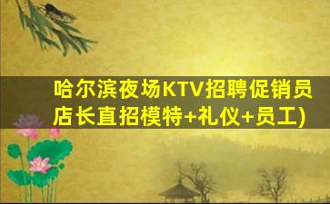 哈尔滨夜场KTV招聘促销员店长直招模特+礼仪+员工)